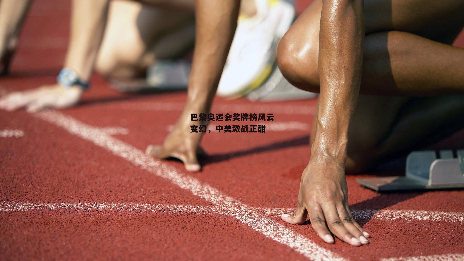 巴黎奥运会奖牌榜风云变幻，中美激战正酣