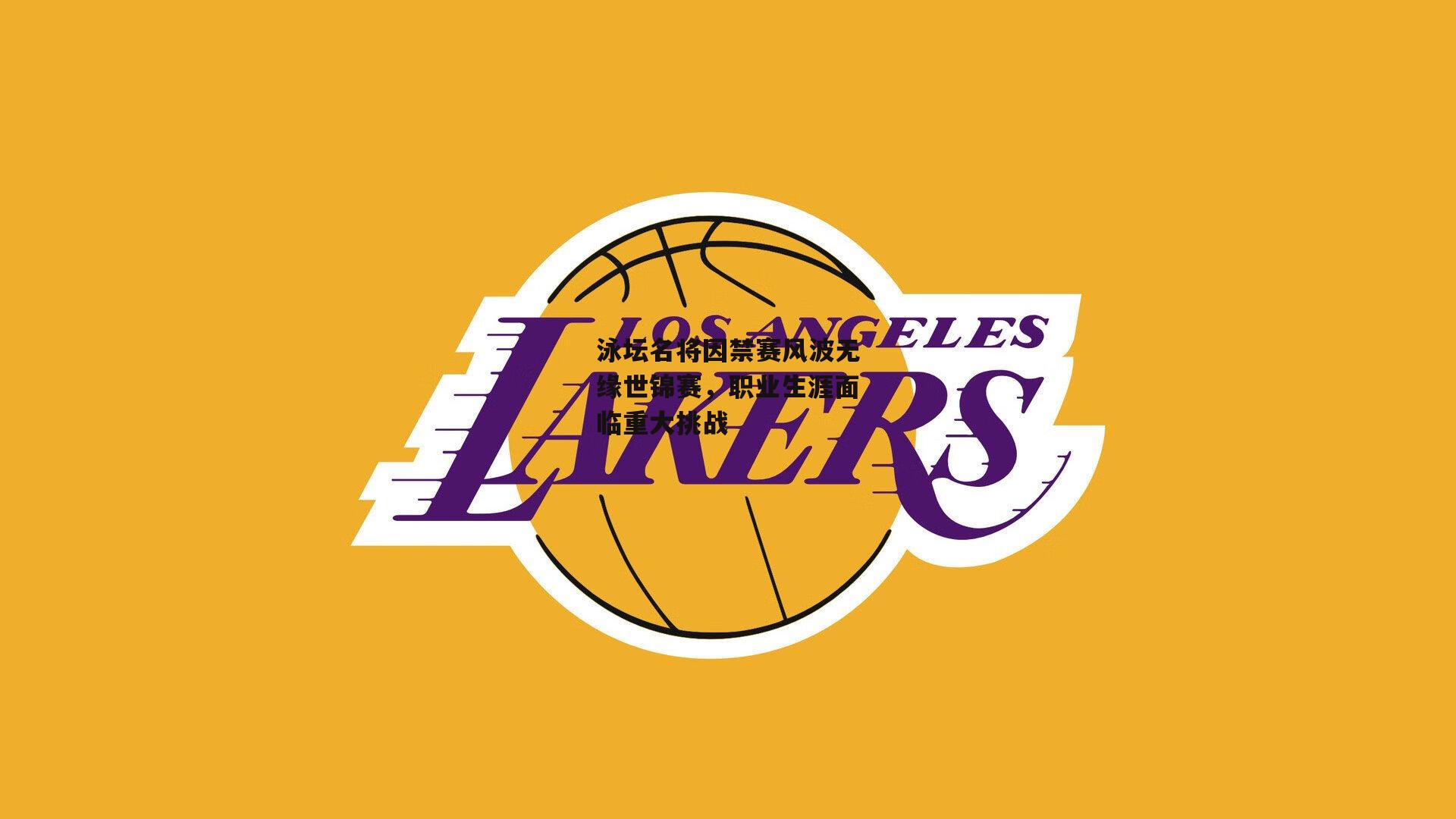 泳坛名将因禁赛风波无缘世锦赛,职业生涯面临重大挑战