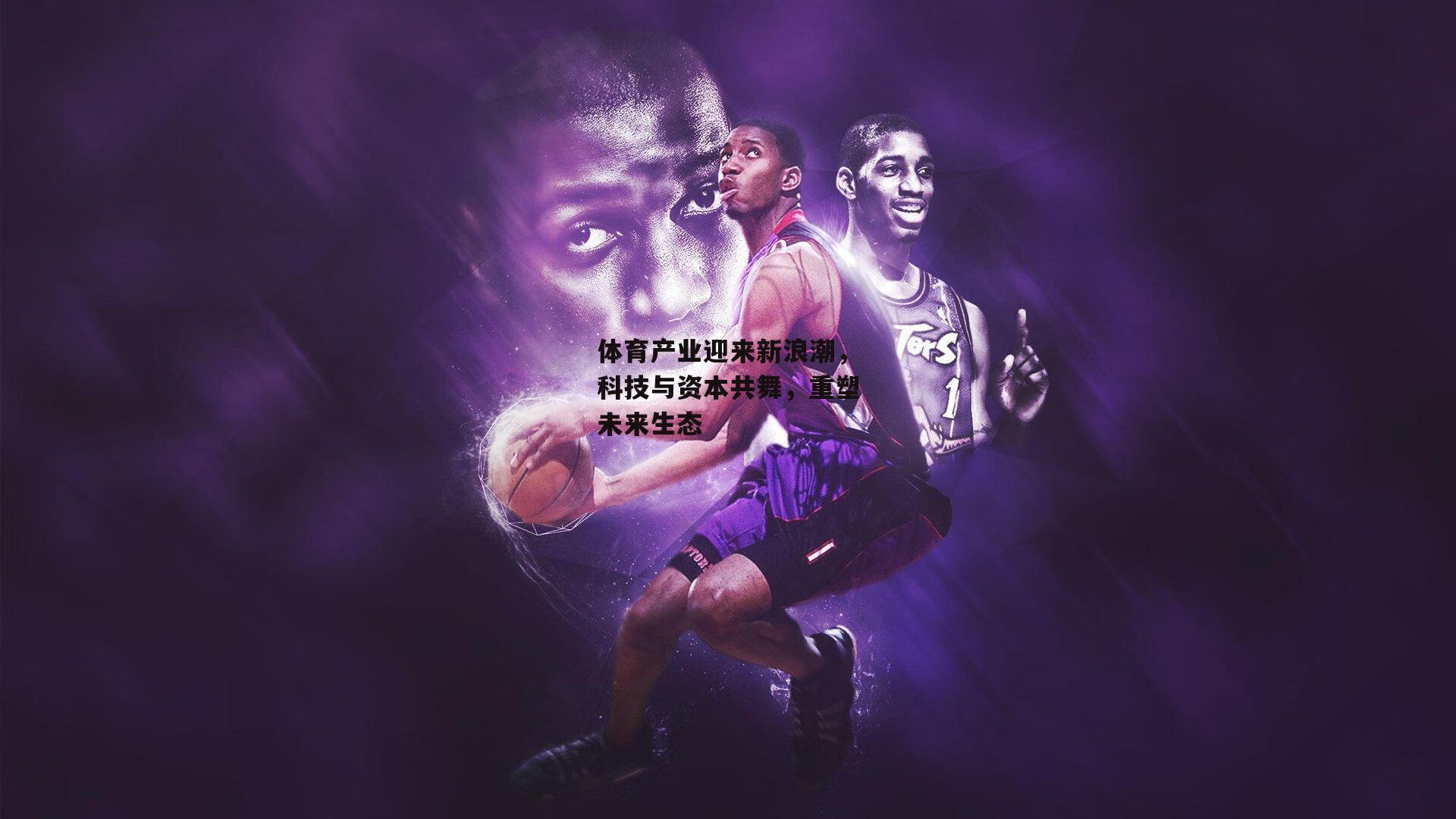 体育产业迎来新浪潮,科技与资本共舞,重塑未来生态