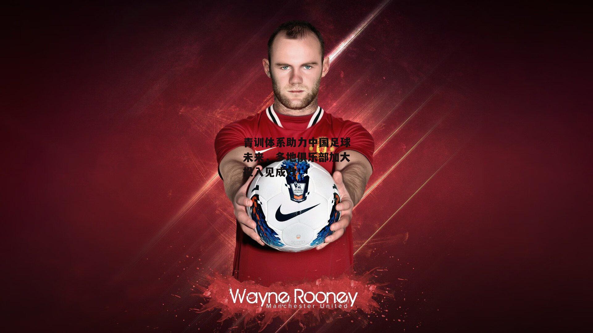 青训体系助力中国足球未来,多地俱乐部加大投入见成效