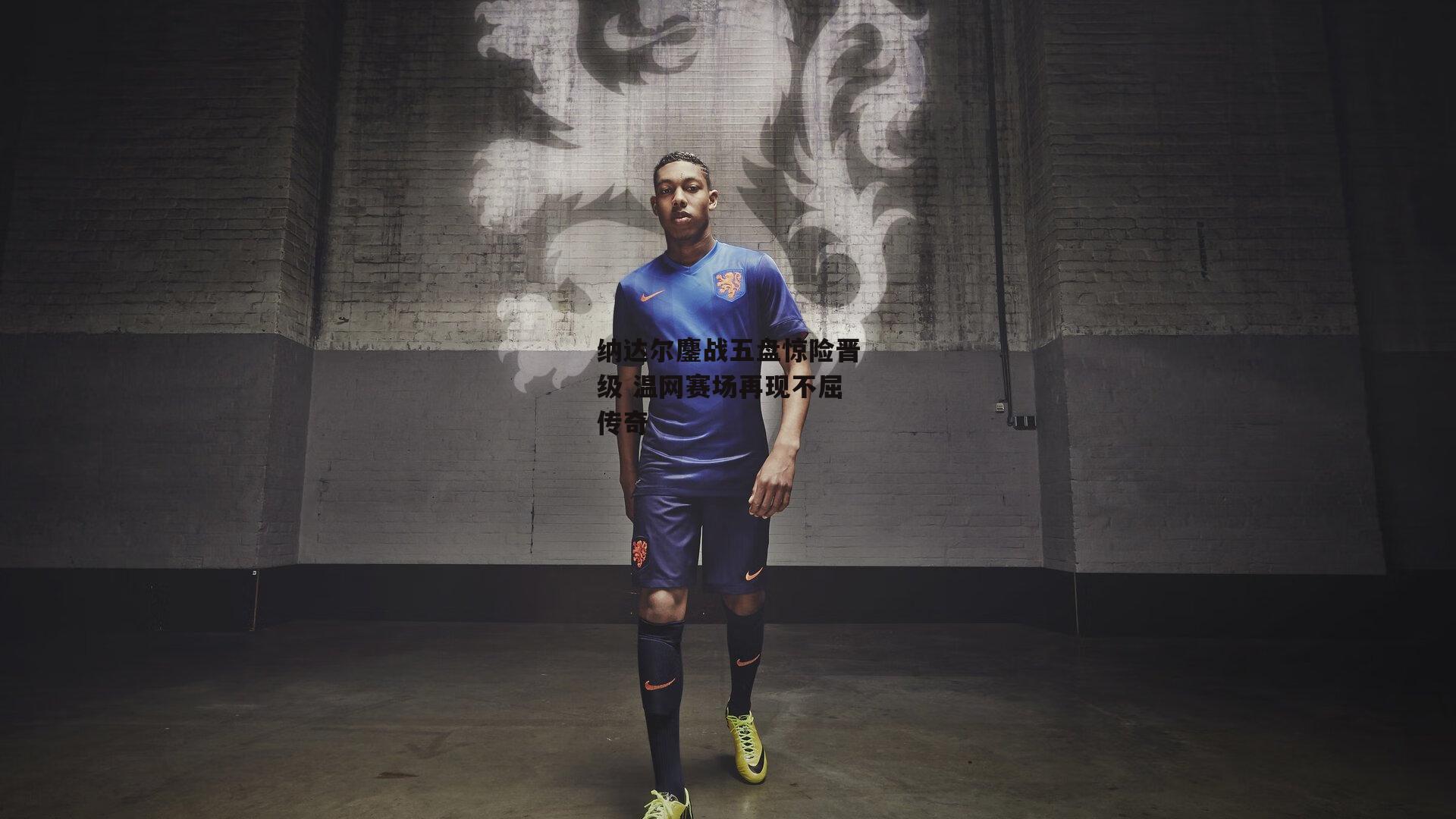 纳达尔鏖战五盘惊险晋级 温网赛场再现不屈传奇