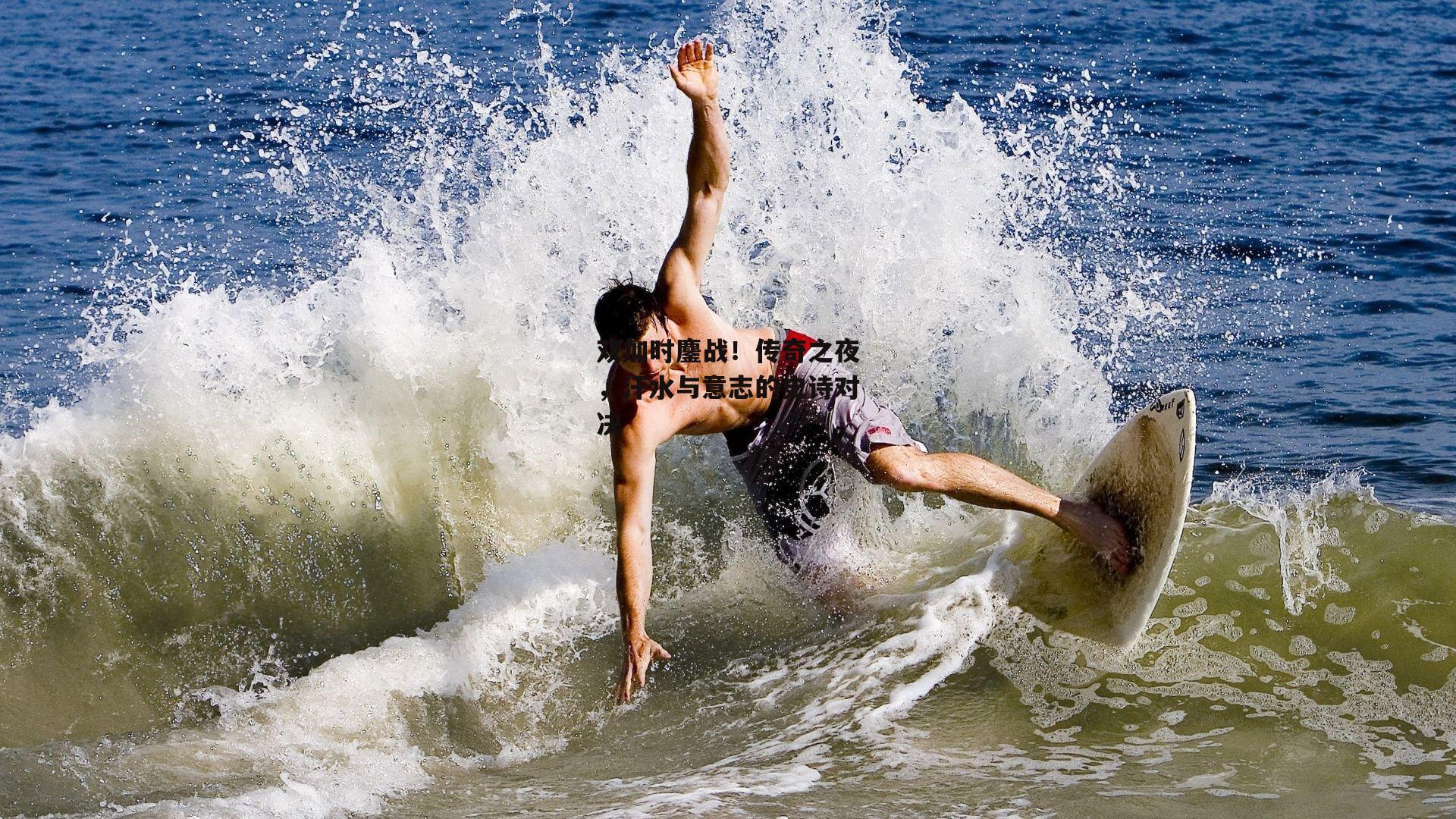 双加时鏖战!传奇之夜,汗水与意志的史诗对决
