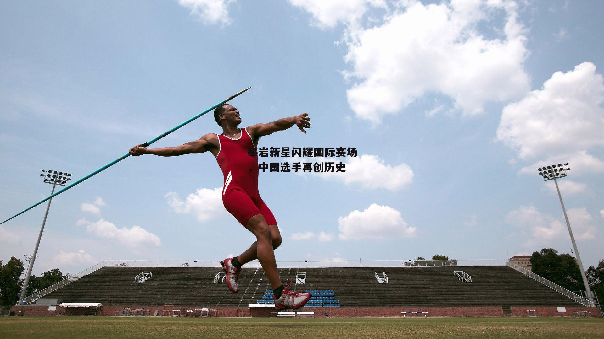 攀岩新星闪耀国际赛场,中国选手再创历史